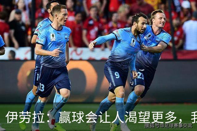 伊劳拉：赢球会让人渴望更多，我们必须继续保持主动的侵略性