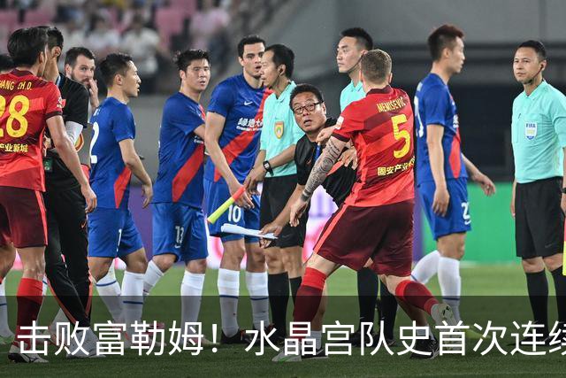击败富勒姆！水晶宫队史首次连续三个赛季进入联赛杯8强