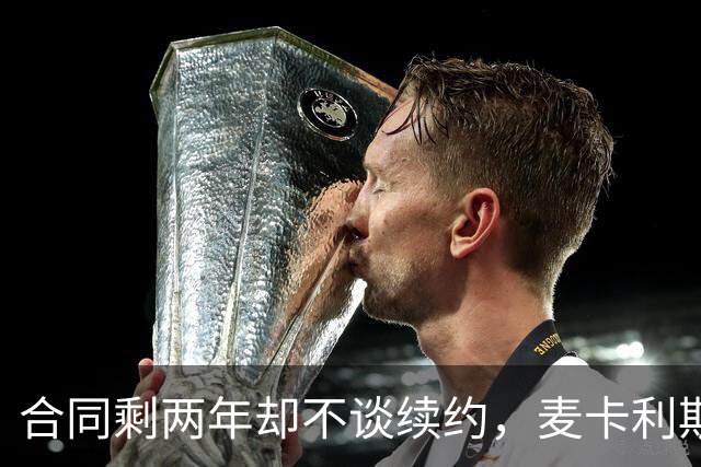 合同剩两年却不谈续约，麦卡利斯特坦言“很难过”