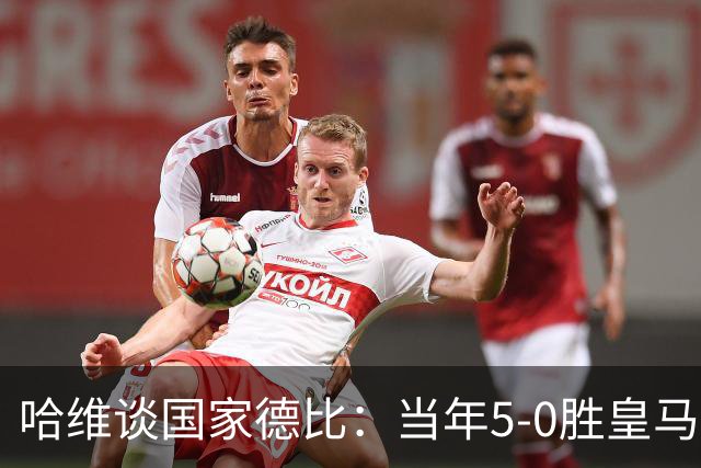 哈维谈国家德比：当年5-0胜皇马比6-2更完美
