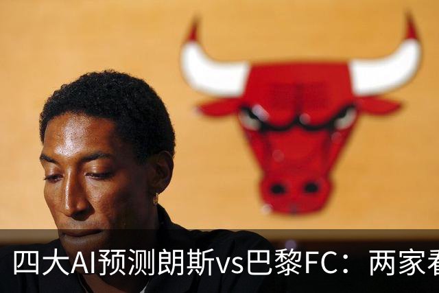 四大AI预测朗斯vs巴黎FC：两家看好客胜，两家倾向平局
