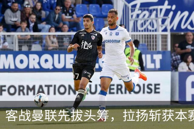 客战曼联先拔头筹，拉扬斩获本赛季英超首球