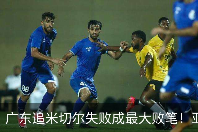 广东追米切尔失败成最大败笔！亚帅用废本土球员，杜锋旧部全迷失