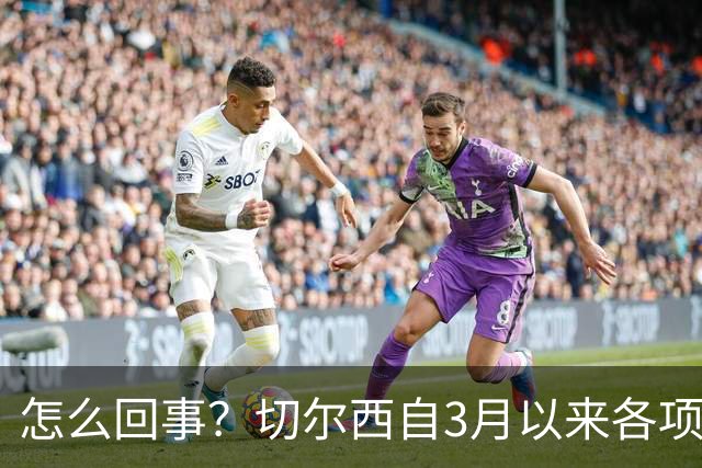 怎么回事？切尔西自3月以来各项赛事已14负，是五大联赛同期最多