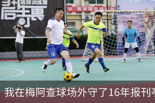 我在梅阿查球场外守了16年报刊亭，第97分钟那脚点射把整条街喊醒