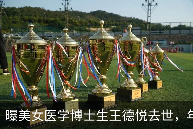曝美女医学博士生王德悦去世，年仅27岁，生前曾后悔：毕业时做个普通人就好了！
