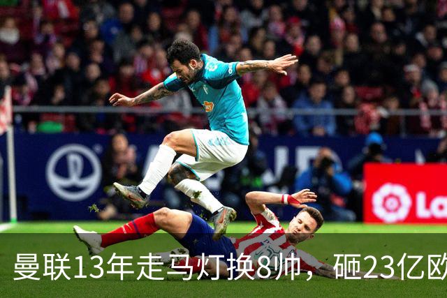 曼联13年走马灯换8帅，砸23亿欧元，卡里克又要卷铺盖走人
