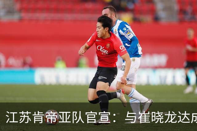 江苏肯帝亚队官宣：与崔晓龙达成续约协议