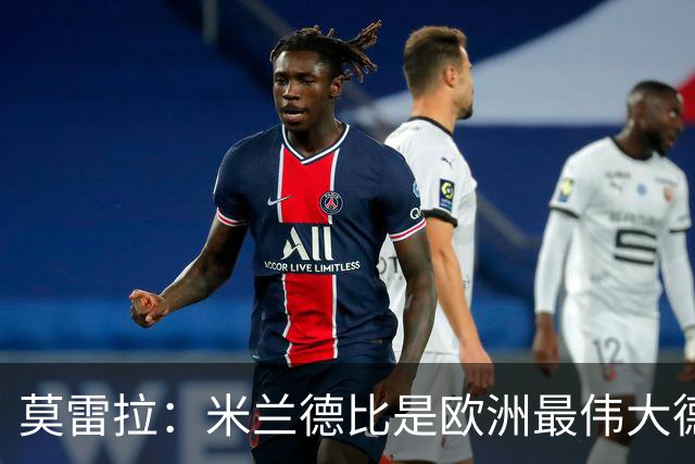 莫雷拉：米兰德比是欧洲最伟大德比之一，我已迫不及待想上场