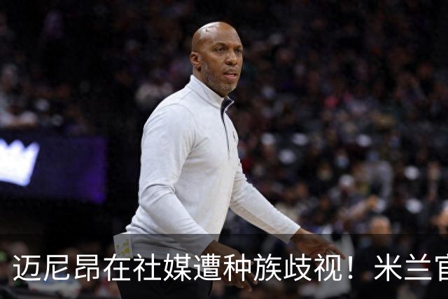 迈尼昂在社媒遭种族歧视！米兰官方：强烈谴责，我们坚定支持球员
