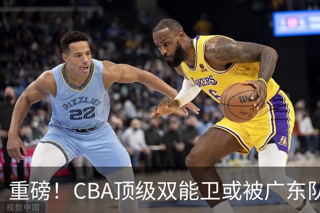 重磅！CBA顶级双能卫或被广东队看中，陈老板为他送出国手？