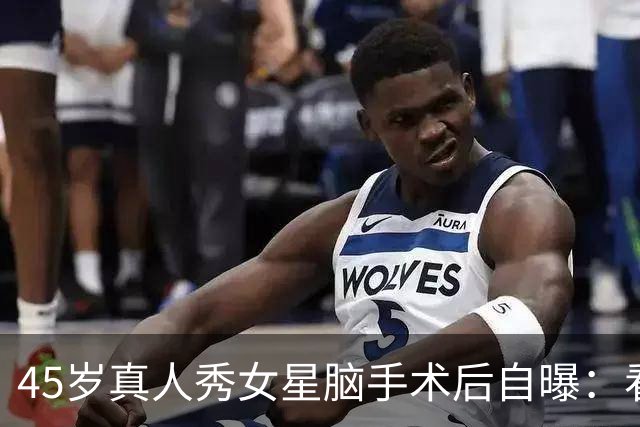 45岁真人秀女星脑手术后自曝：看不清写不了字，没人告诉我会转移
