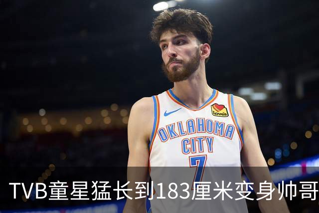 TVB童星猛长到183厘米变身帅哥！甩掉圆脸成为阳光型男